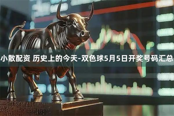 小散配资 历史上的今天-双色球5月5日开奖号码汇总